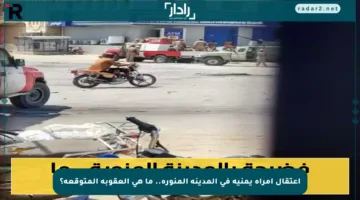 اعتقال امرأة يمنية في المدينة المنورة.. ما هي العقوبة المتوقعة؟